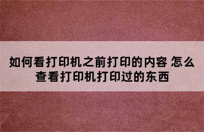 如何看打印机之前打印的内容 怎么查看打印机打印过的东西